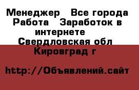 Менеджер - Все города Работа » Заработок в интернете   . Свердловская обл.,Кировград г.